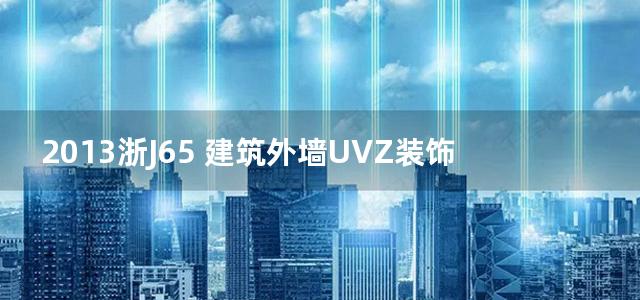 2013浙J65 建筑外墙UVZ装饰线条系统构造图集